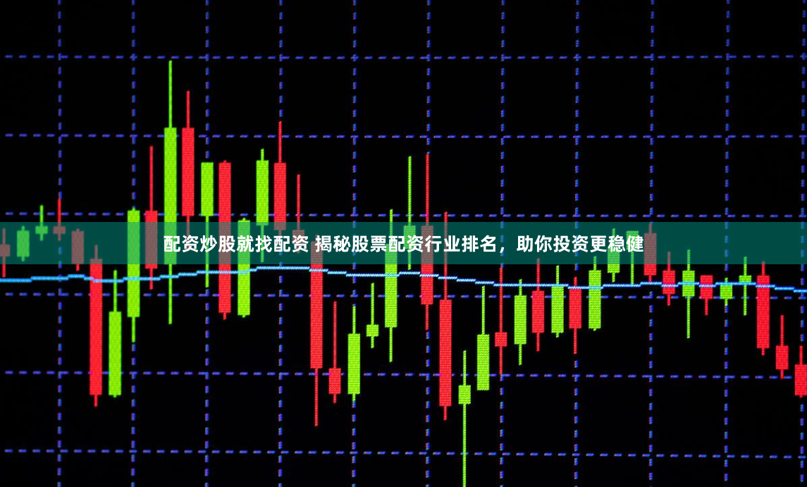 配资炒股就找配资 揭秘股票配资行业排名，助你投资更稳健
