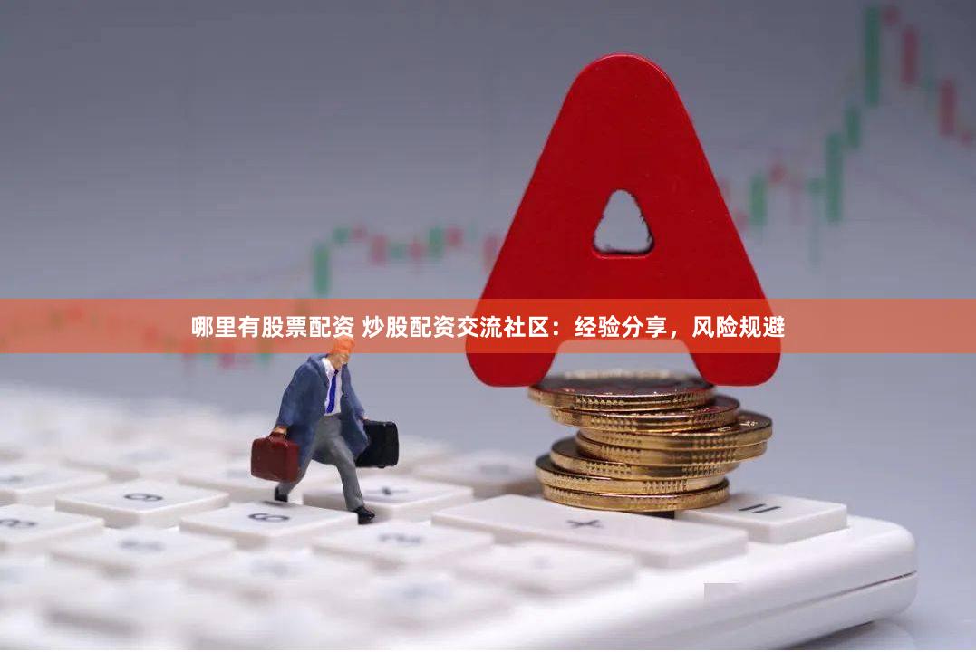 哪里有股票配资 炒股配资交流社区：经验分享，风险规避