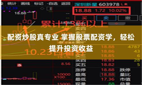 配资炒股真专业 掌握股票配资学，轻松提升投资收益