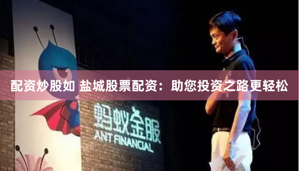 配资炒股如 盐城股票配资：助您投资之路更轻松