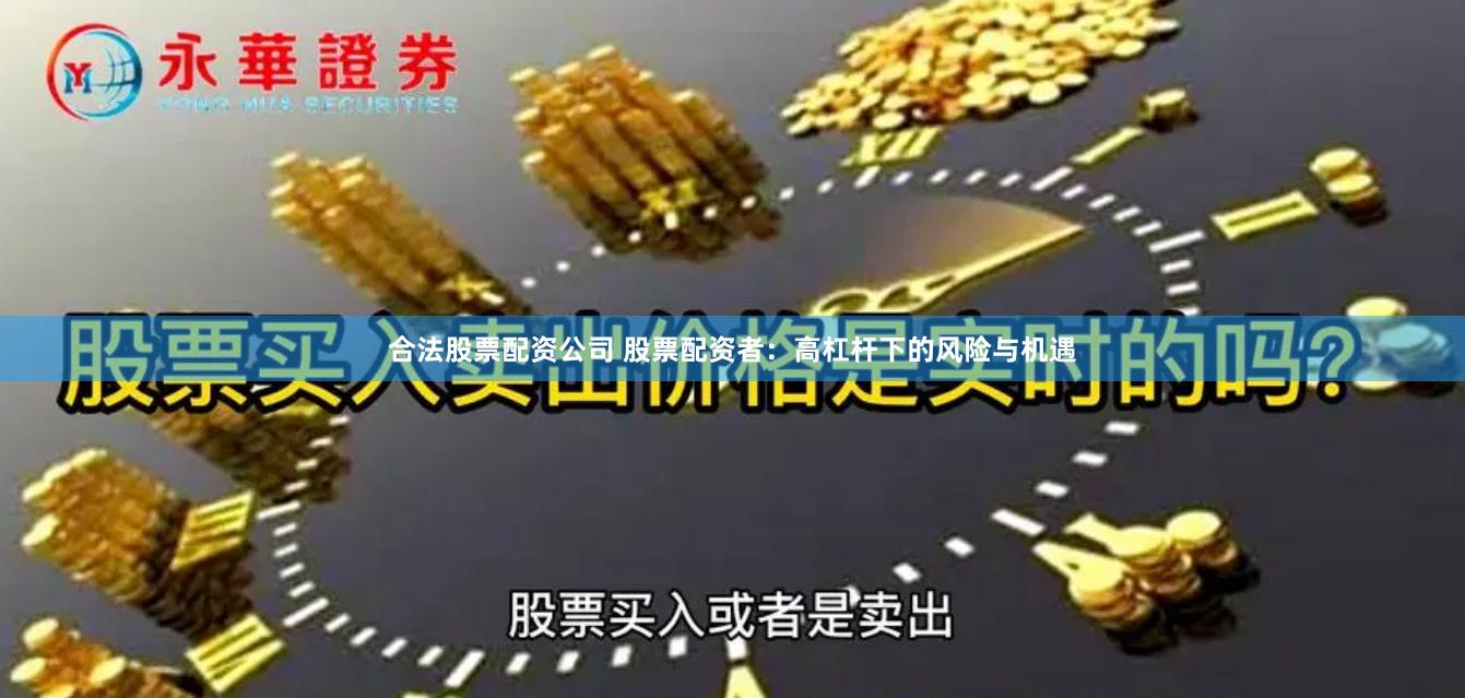 合法股票配资公司 股票配资者：高杠杆下的风险与机遇