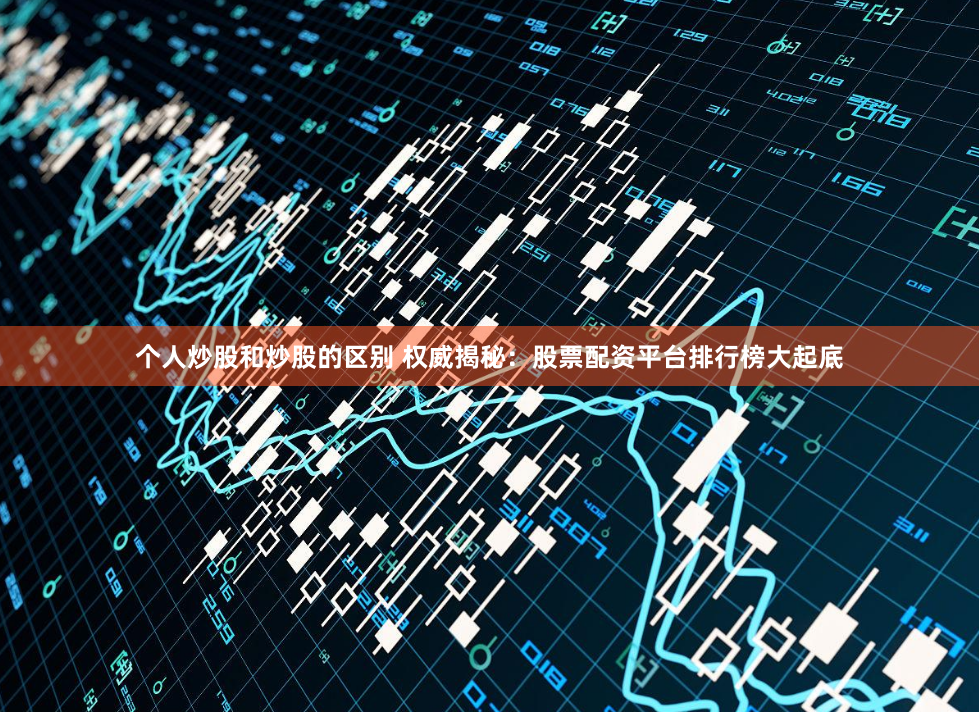 个人炒股和炒股的区别 权威揭秘：股票配资平台排行榜大起底