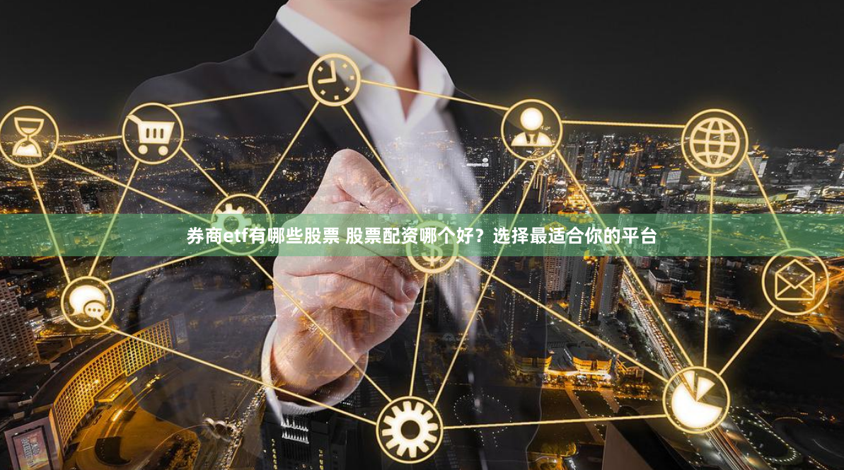 券商etf有哪些股票 股票配资哪个好？选择最适合你的平台
