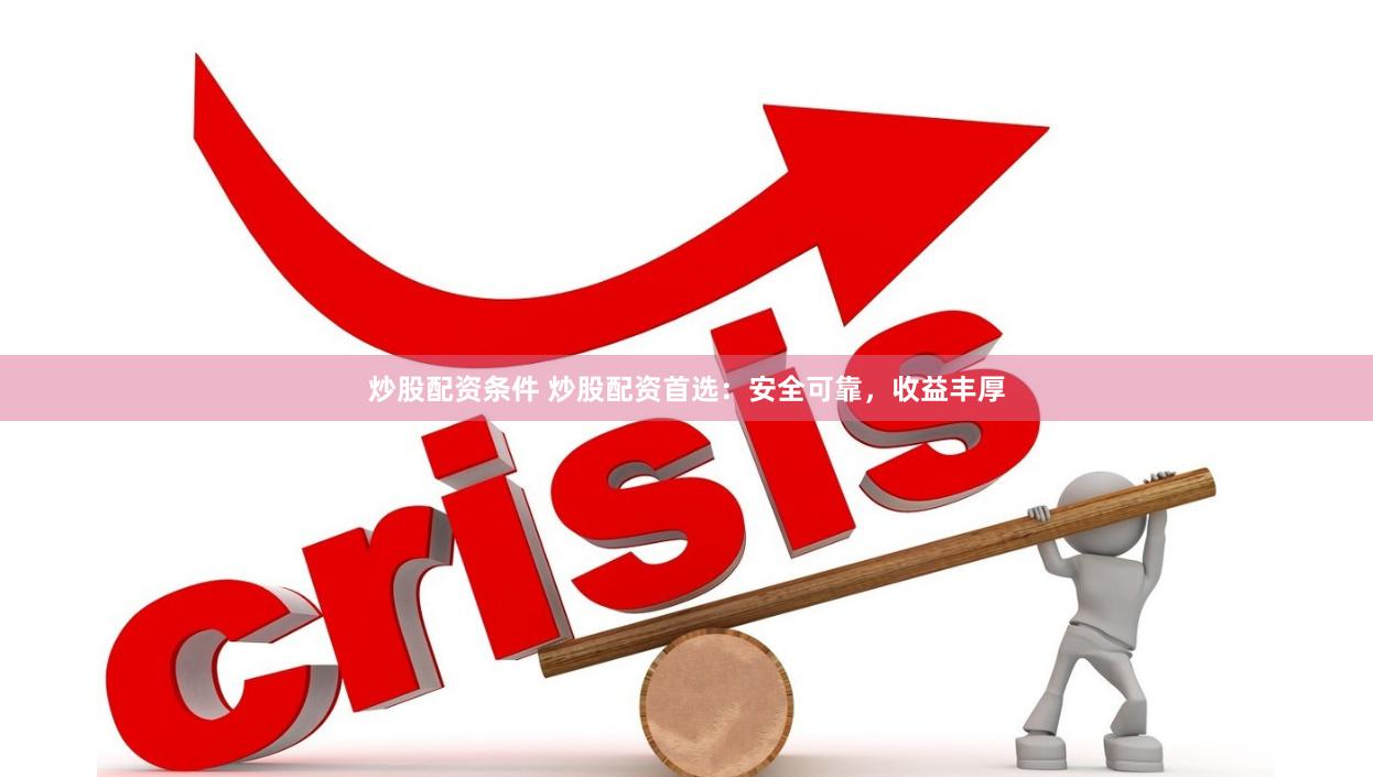 炒股配资条件 炒股配资首选：安全可靠，收益丰厚