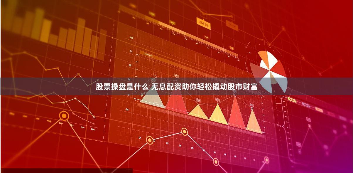 股票操盘是什么 无息配资助你轻松撬动股市财富