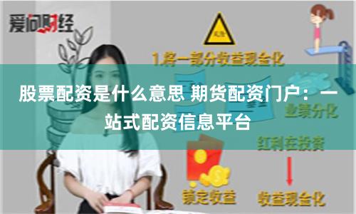 股票配资是什么意思 期货配资门户：一站式配资信息平台