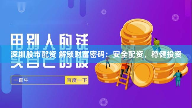 深圳股市配资 解锁财富密码：安全配资，稳健投资