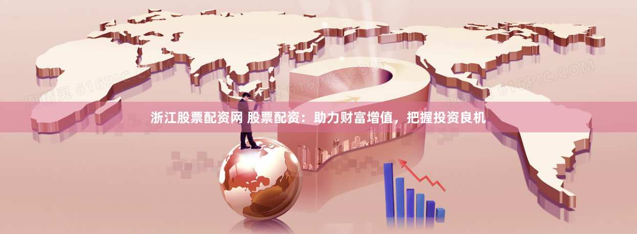 浙江股票配资网 股票配资：助力财富增值，把握投资良机