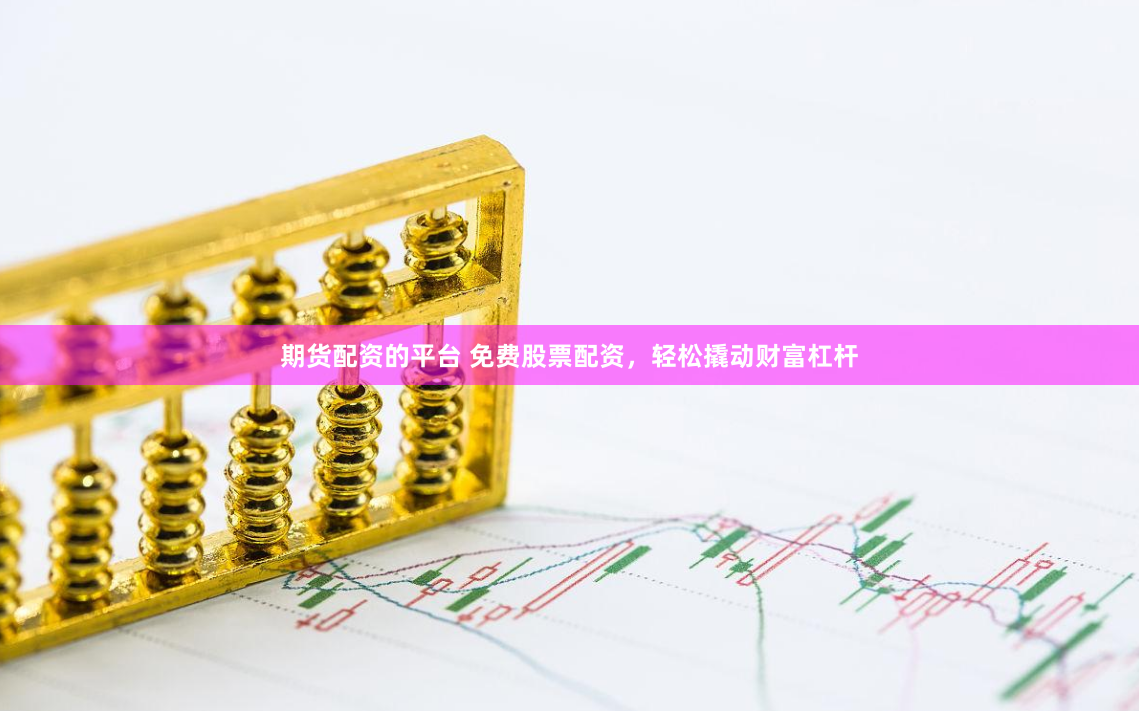 期货配资的平台 免费股票配资，轻松撬动财富杠杆