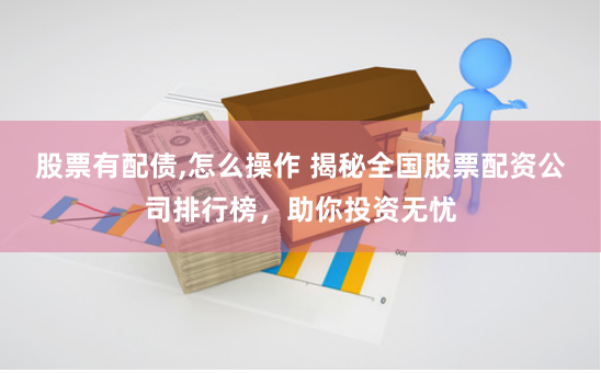 股票有配债,怎么操作 揭秘全国股票配资公司排行榜，助你投资无忧
