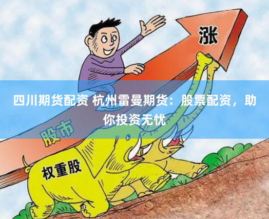 四川期货配资 杭州雷曼期货：股票配资，助你投资无忧
