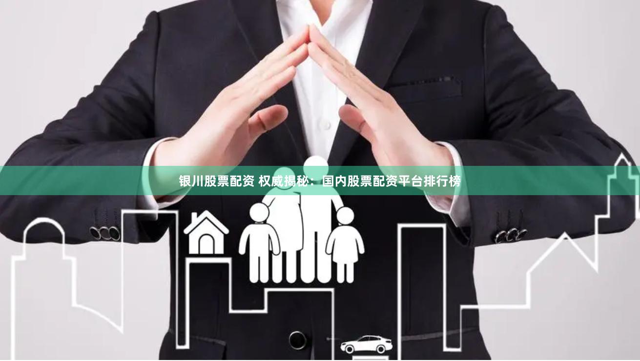 银川股票配资 权威揭秘：国内股票配资平台排行榜