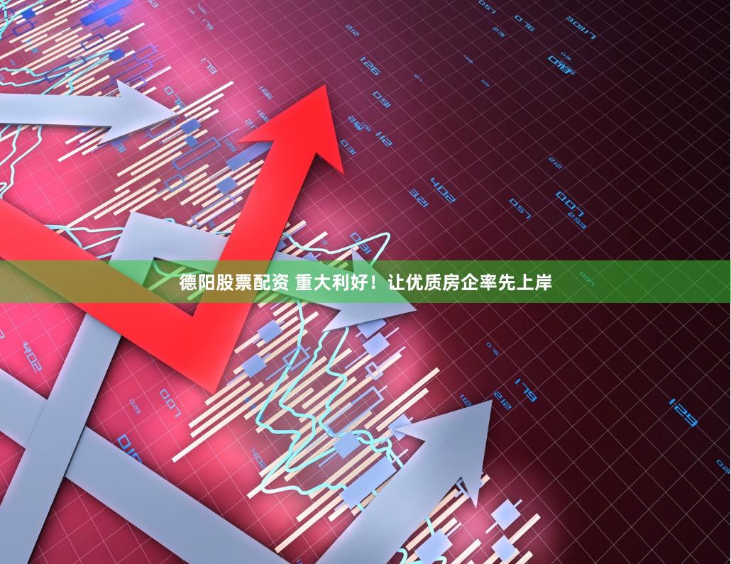 德阳股票配资 重大利好！让优质房企率先上岸