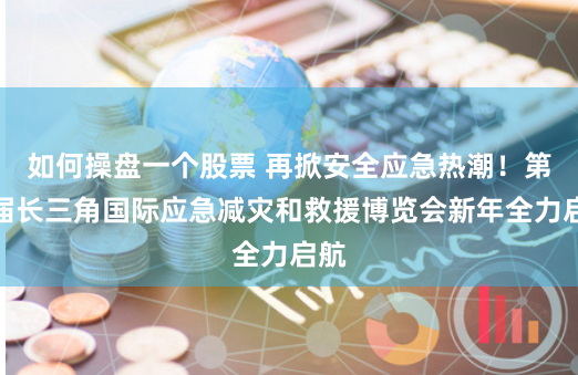 如何操盘一个股票 再掀安全应急热潮！第三届长三角国际应急减灾和救援博览会新年全力启航