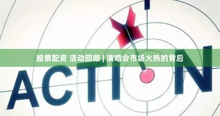 股票配资 活动回顾 | 演唱会市场火热的背后