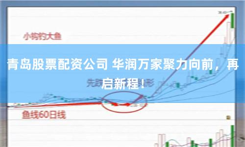 青岛股票配资公司 华润万家聚力向前，再启新程！