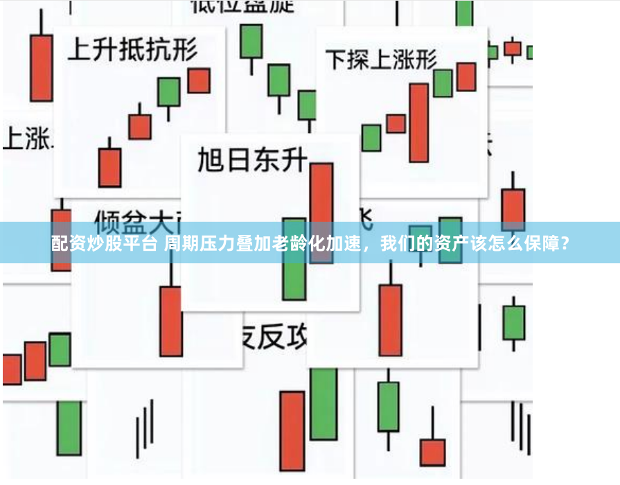 配资炒股平台 周期压力叠加老龄化加速，我们的资产该怎么保障？