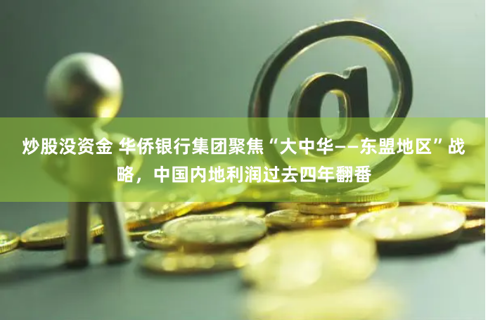 炒股没资金 华侨银行集团聚焦“大中华——东盟地区”战略，中国内地利润过去四年翻番