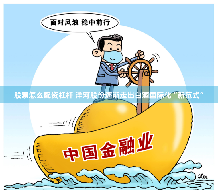 股票怎么配资杠杆 洋河股份逐渐走出白酒国际化“新范式”