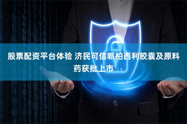 股票配资平台体验 济民可信哌柏西利胶囊及原料药获批上市