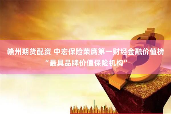 赣州期货配资 中宏保险荣膺第一财经金融价值榜“最具品牌价值保险机构”