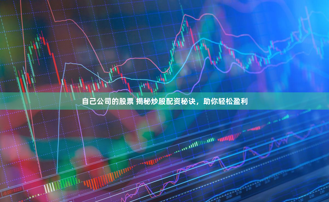 自己公司的股票 揭秘炒股配资秘诀，助你轻松盈利