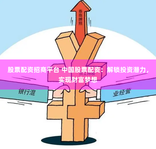 股票配资招商平台 中国股票配资：解锁投资潜力，实现财富梦想