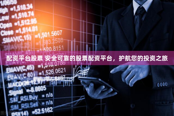 配资平台股票 安全可靠的股票配资平台，护航您的投资之旅