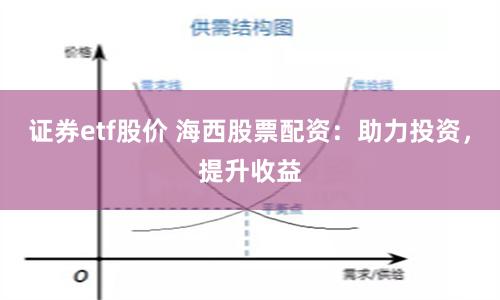证券etf股价 海西股票配资：助力投资，提升收益