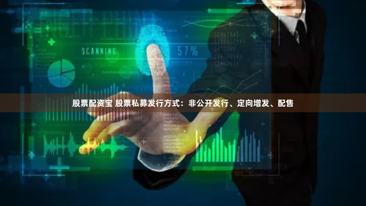 股票配资宝 股票私募发行方式：非公开发行、定向增发、配售