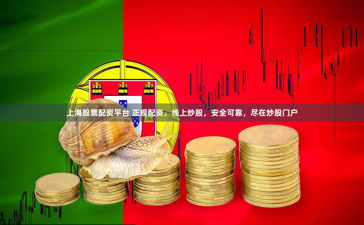 上海股票配资平台 正规配资，线上炒股，安全可靠，尽在炒股门户