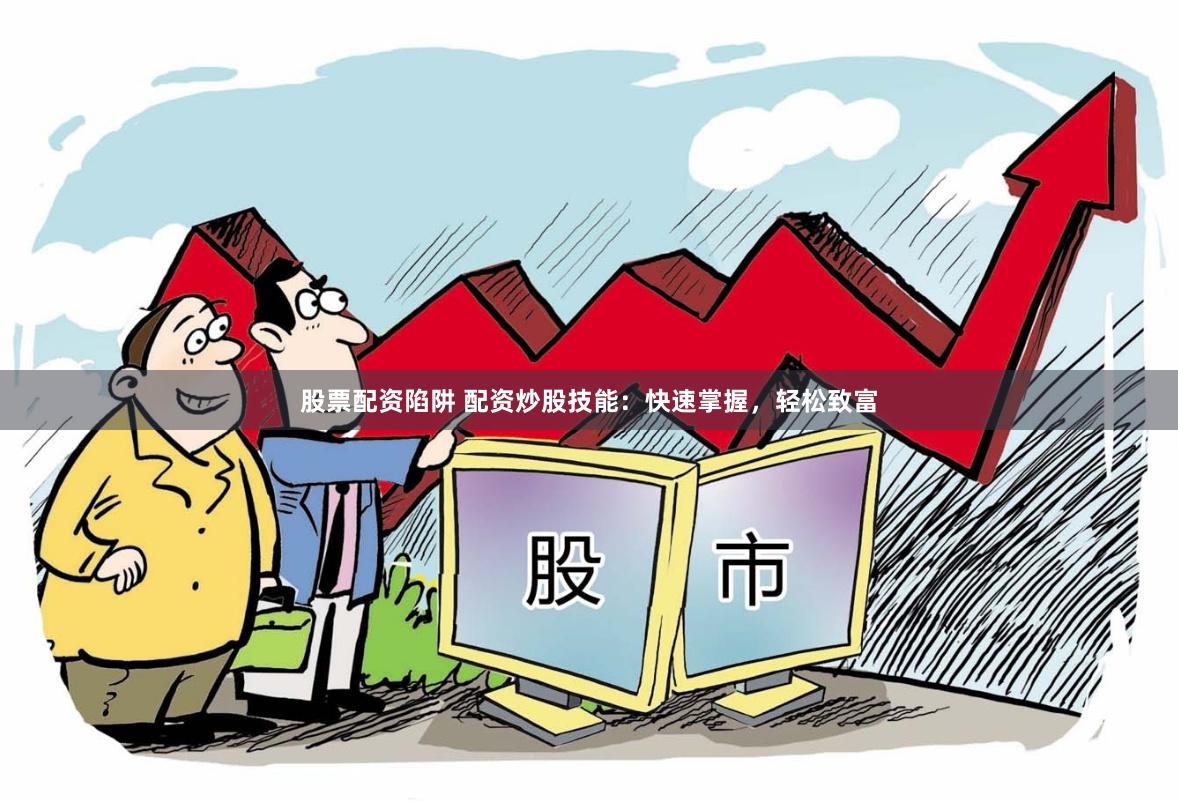 股票配资陷阱 配资炒股技能:快速掌握,轻松致富