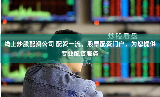线上炒股配资公司 配资一流，股票配资门户，为您提供专业配资服务