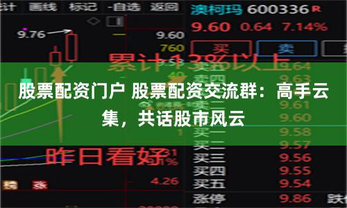 股票配资门户 股票配资交流群：高手云集，共话股市风云
