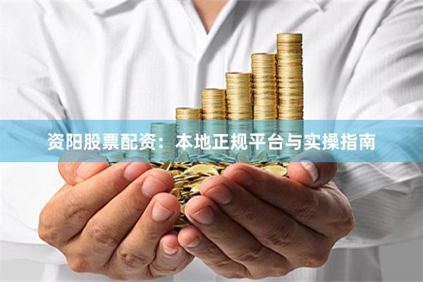资阳股票配资：本地正规平台与实操指南