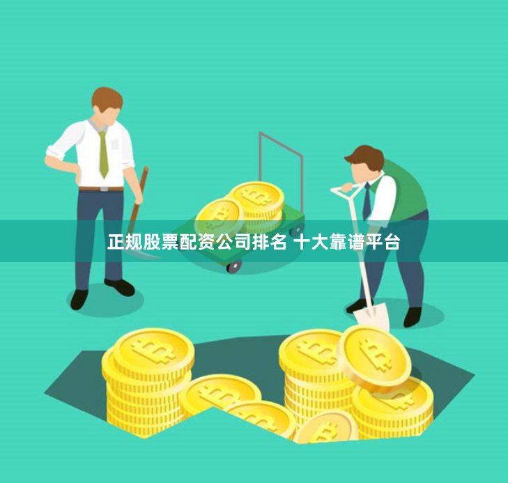 正规股票配资公司排名 十大靠谱平台