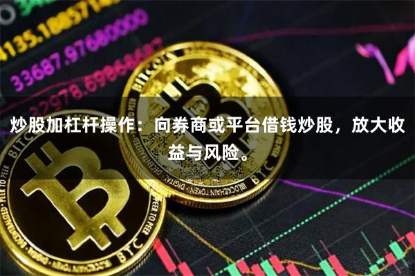 炒股加杠杆操作：向券商或平台借钱炒股，放大收益与风险。
