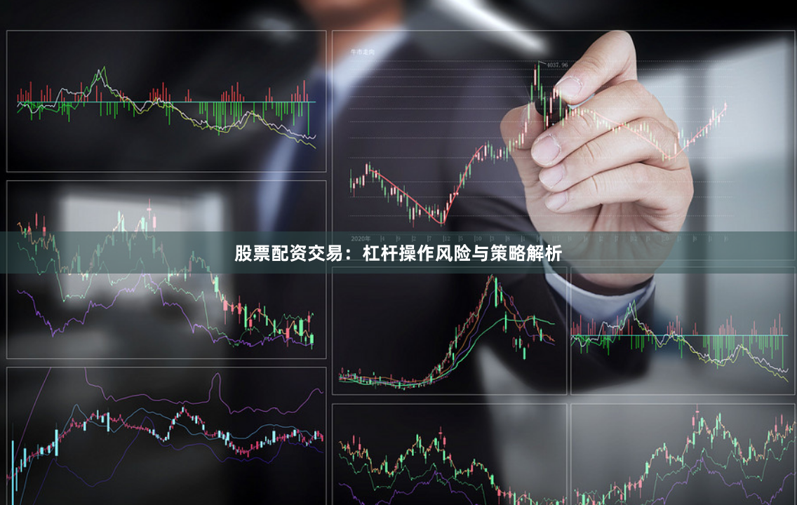 股票配资交易：杠杆操作风险与策略解析