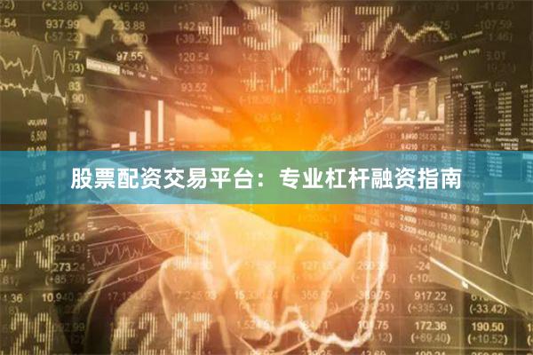 股票配资交易平台：专业杠杆融资指南
