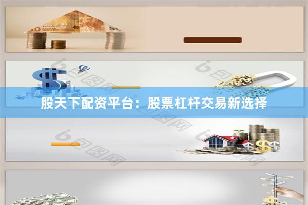 股天下配资平台：股票杠杆交易新选择