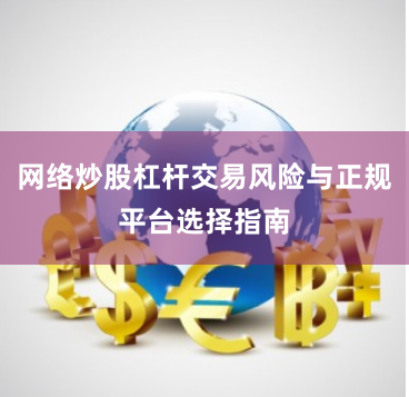 网络炒股杠杆交易风险与正规平台选择指南