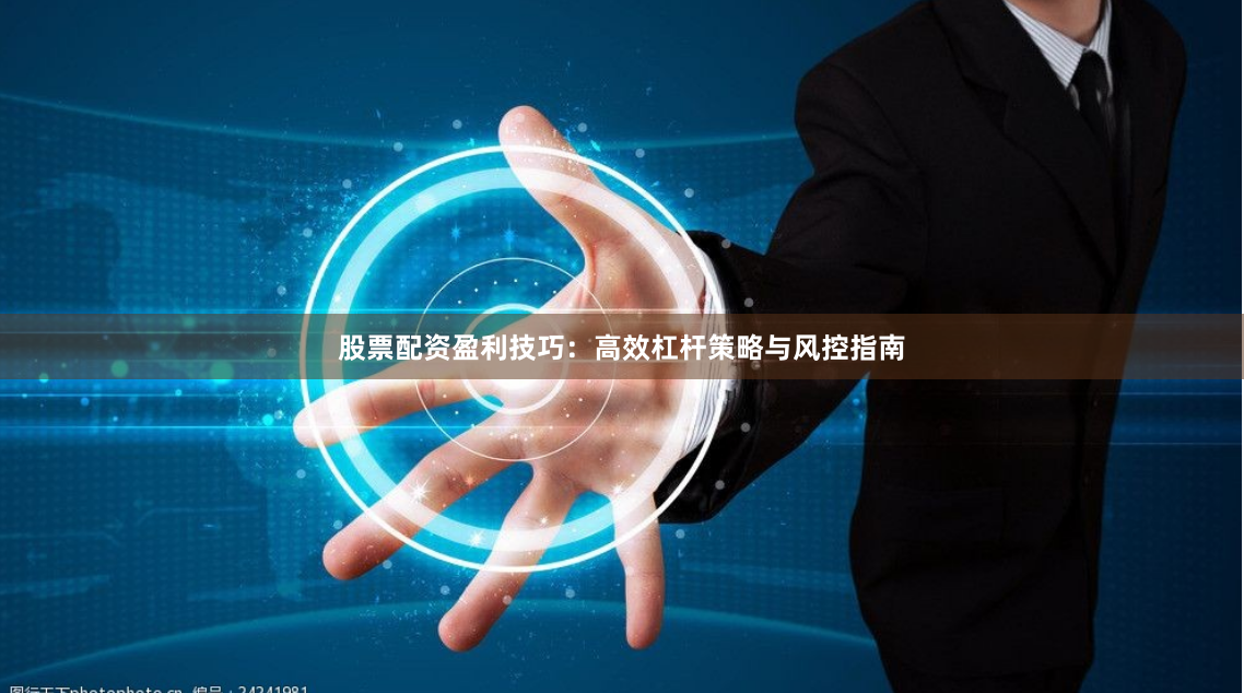 股票配资盈利技巧：高效杠杆策略与风控指南