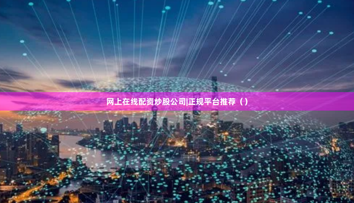 网上在线配资炒股公司|正规平台推荐（）