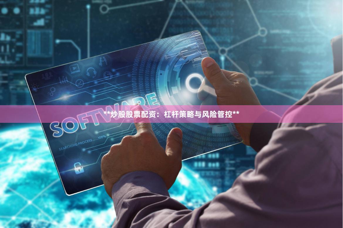 **炒股股票配资：杠杆策略与风险管控**