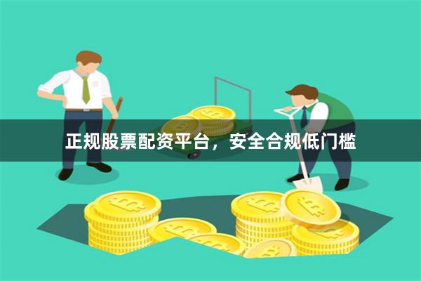 正规股票配资平台，安全合规低门槛