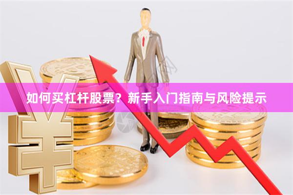 如何买杠杆股票？新手入门指南与风险提示