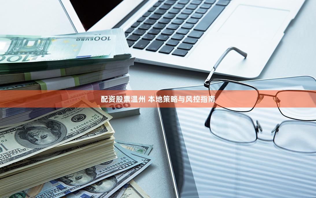 配资股票温州 本地策略与风控指南