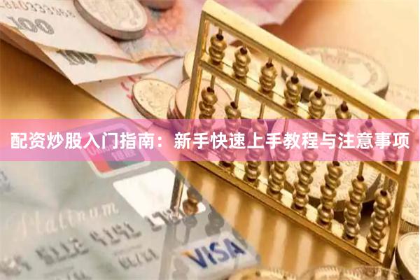 配资炒股入门指南：新手快速上手教程与注意事项