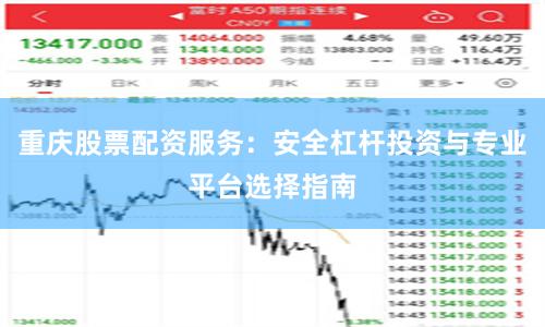 重庆股票配资服务：安全杠杆投资与专业平台选择指南