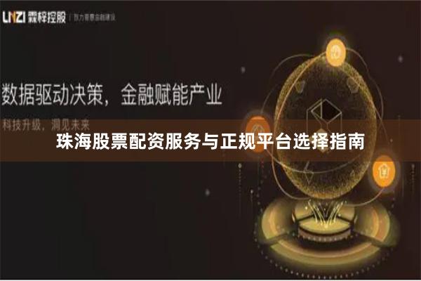 珠海股票配资服务与正规平台选择指南
